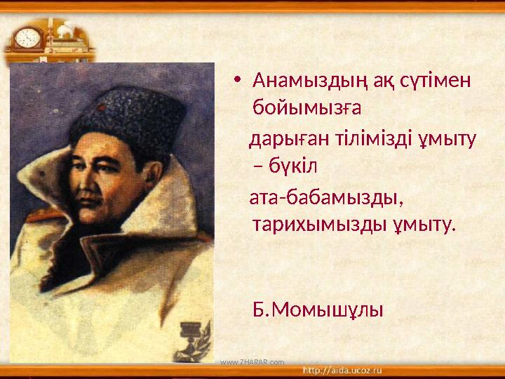 •Анамыздың ақ сүтімен бойымызға дарыған тілімізді ұмыту – бүкіл ата-бабамызды, тарихымызды ұмыту.