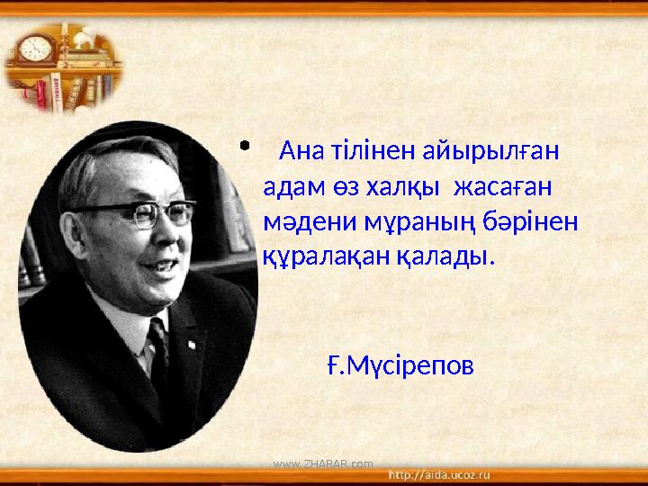 • Ана тілінен айырылған адам өз халқы жасаған мәдени мұраның бәрінен құралақан қалады. Ғ.Мүсірепов www.ZHARAR.com