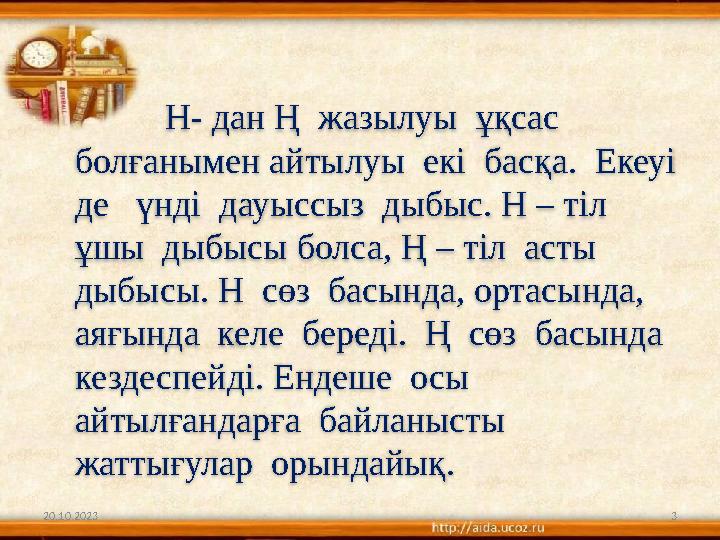 20.10.2023 3 Н- дан Ң жазылуы ұқсас болғанымен айтылуы екі басқа. Екеуі де үнді дауыссыз дыбыс. Н – тіл