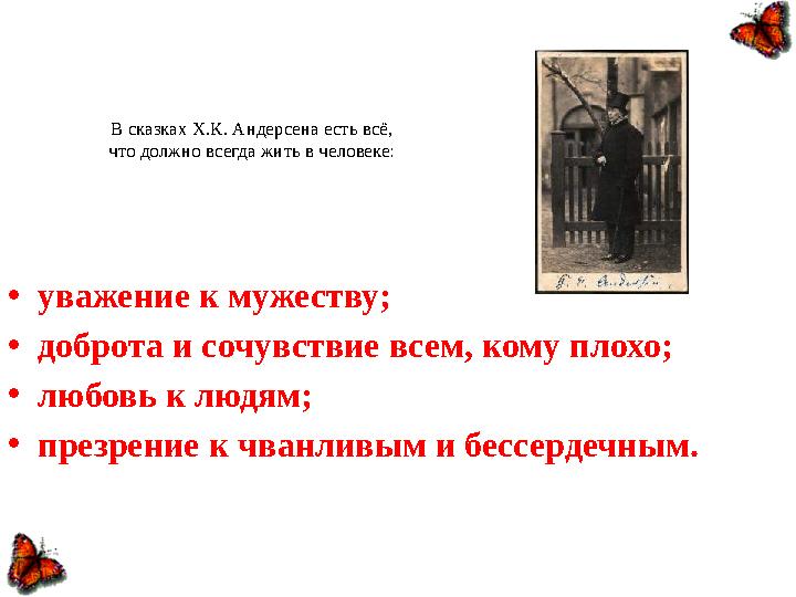 В сказках Х.К. Андерсена есть всё, что должно всегда жить в человеке: • уважение к мужеству; • доброта и сочувствие всем, кому п