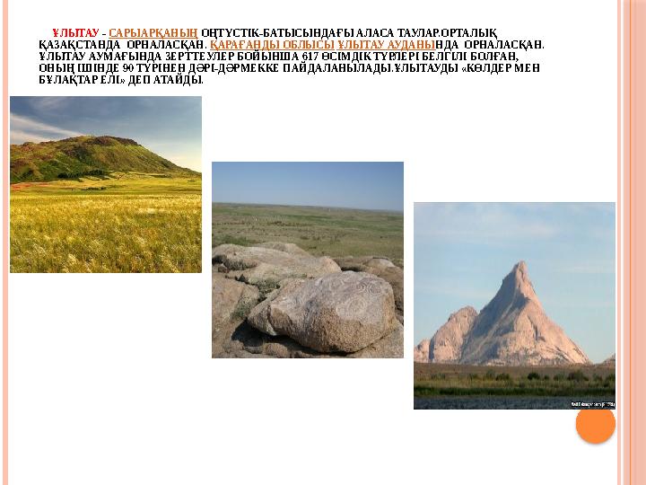 ҰЛЫТАУ - САРЫАРҚАНЫҢ ОҢТҮСТІК-БАТЫСЫНДАҒЫ АЛАСА ТАУЛАР.ОРТАЛЫҚ ҚАЗАҚСТАНДА ОРНАЛАСҚАН. ҚАРАҒАНДЫ ОБЛЫСЫ ҰЛЫТАУ АУДА