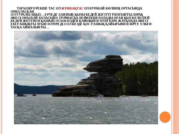 ТАҒЫ БІР ЕРЕКШЕ ТАС ОЛ ЖҰМБАҚТАС ОЛ БУРАБАЙ КӨЛІНІҢ ОРТАСЫНДА ОРНАЛАСҚАН. ОЛ ТУРАЛЫ АҢЫЗ… ЕРТЕДЕ ХАННЫҢ ҚЫЗЫ КЕДЕЙ Ж