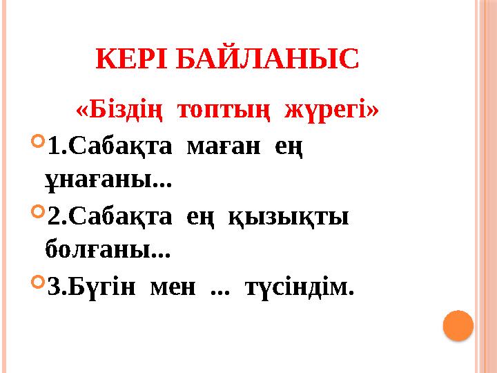 КЕРІ БАЙЛАНЫС «Біздің топтың жүрегі» 1.Сабақта маған ең ұнағаны... 2.Сабақта ең қызықты болғаны... 3.Бүгін мен