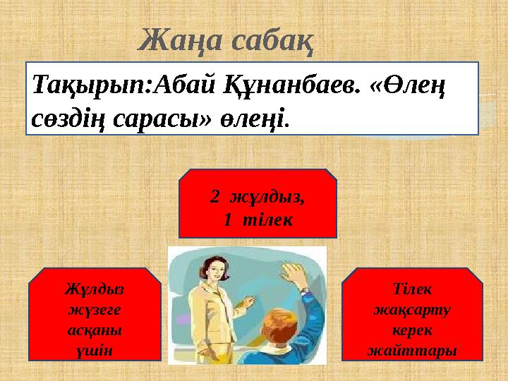 Жаңа сабақ Тақырып:Абай Құнанбаев. «Өлең сөздің сарасы» өлеңі. 2 жұлдыз, 1 тілек Жұлдыз жүзеге асқаны үшін Тілек жақсарту