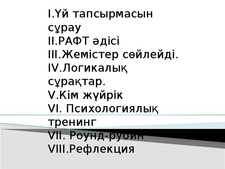 I .Үй тапсырмасын сұрау II .РАФТ әдісі III .Жемістер сөйлейді. IV .Логикалық сұрақтар. V .Кім жүйрік VI . Психологиялық трен