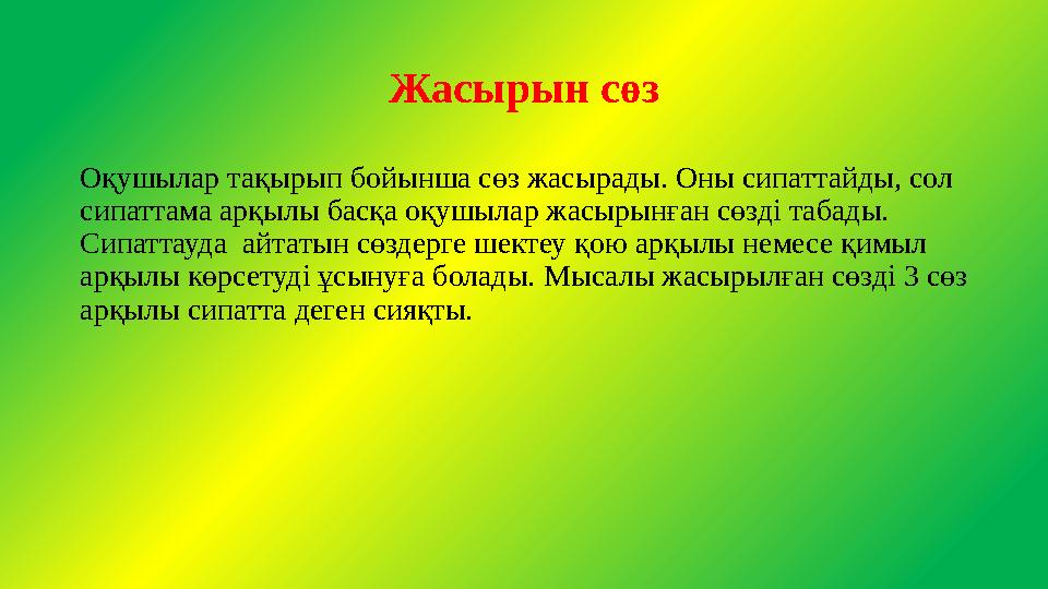 Жасырын сөз Оқушылар тақырып бойынша сөз жасырады. Оны сипаттайды, сол сипаттама арқылы басқа оқушылар жасырынған сөзді табады.