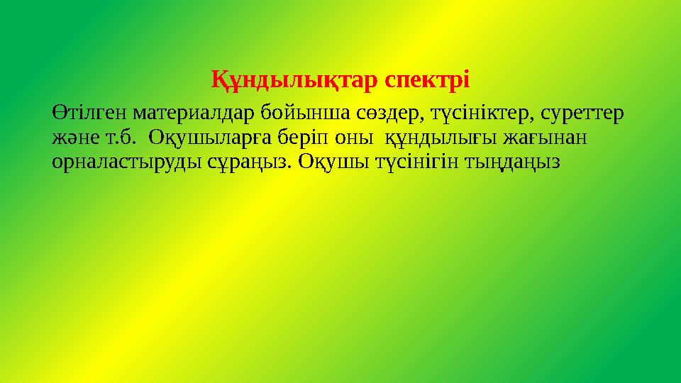 Құндылықтар спектрі Өтілген материалдар бойынша сөздер, түсініктер, суреттер және т.б. Оқушыларға беріп оны құндылығы жағынан