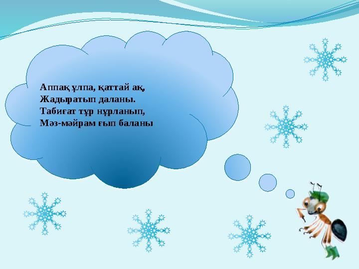 Аппақ ұлпа, қаттай ақ, Жадыратып даланы. Табиғат тұр нұрланып, Мәз-мәйрам ғып баланы