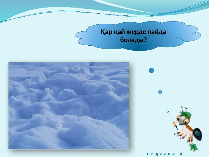 Қар қай жерде пайда болады? Е л д е е в а Л