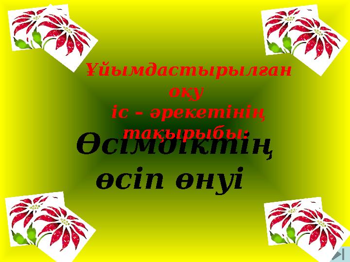 Өсімдіктің өсіп өнуі Ұйымдастырылған оқу іс – әрекетінің тақырыбы: