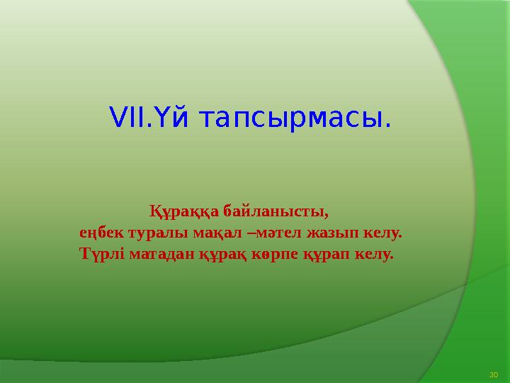 Құраққа байланысты, еңбек туралы мақал –мәтел жазып келу. Түрлі матадан құрақ көрпе құрап келу. VII.Үй тапсырмасы. 30