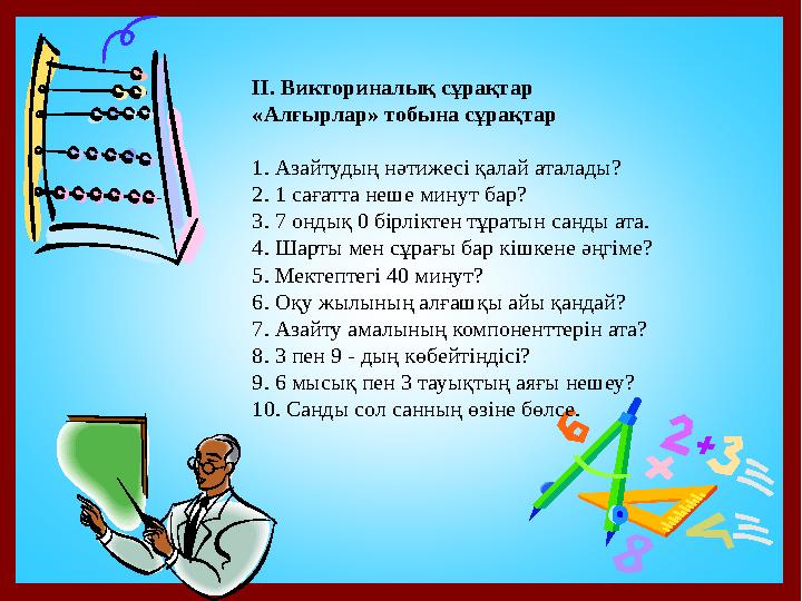 ІІ. Викториналық сұрақтар «Алғырлар» тобына сұрақтар 1. Азайтудың нәтижесі қалай аталады? 2. 1 сағатта неше минут бар? 3. 7 он