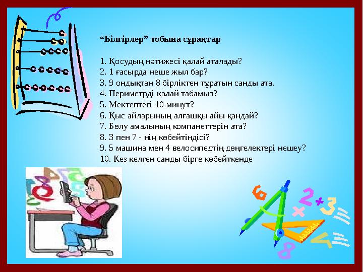 “Білгірлер” тобына сұрақтар 1. Қосудың нәтижесі қалай аталады? 2. 1 ғасырда неше жыл бар? 3. 9 ондықтан 8 бірліктен тұратын санд