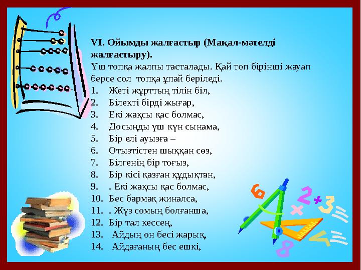 VІ. Ойымды жалғастыр (Мақал-мәтелді жалғастыру). Үш топқа жалпы тасталады. Қай топ бірінші жауап берсе сол топқа ұпай беріле