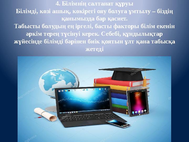 4. Білімнің салтанат құруы Білімді, көзі ашық, көкірегі ояу болуға ұмтылу – біздің қанымызда бар қасиет. Табысты болудың ең ірг