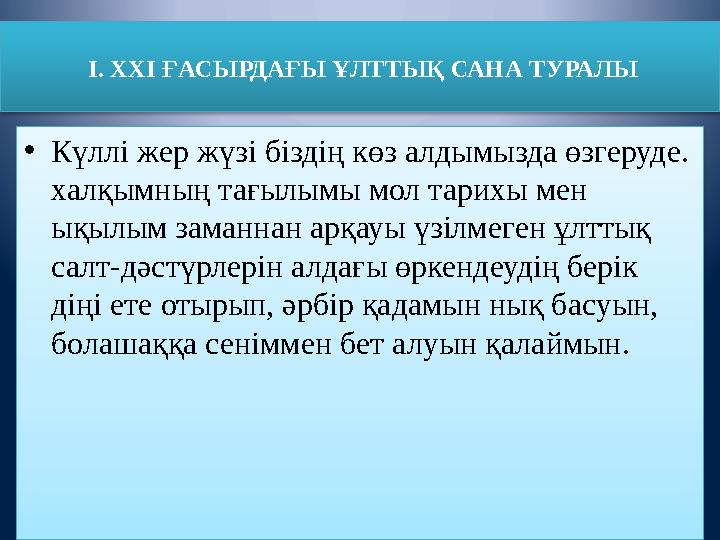 І. ХХІ ҒАСЫРДАҒЫ ҰЛТТЫҚ САНА ТУРАЛЫ •Күллі жер жүзі біздің көз алдымызда өзгеруде. халқымның тағылымы мол тарихы мен ықылым