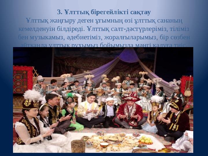 3. Ұлттық бірегейлікті сақтау Ұлттық жаңғыру деген ұғымның өзі ұлттық сананың кемелденуін білдіреді. Ұлттық салт-дәстүрлеріміз,