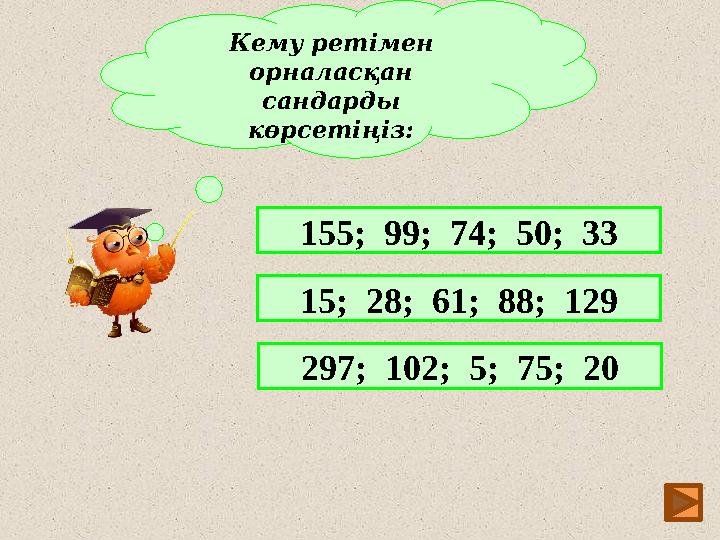 10Кему ретімен орналасқан сандарды көрсетің із : 155; 99; 74; 50; 33 15; 28; 61; 88; 129 297; 102; 5; 75; 20