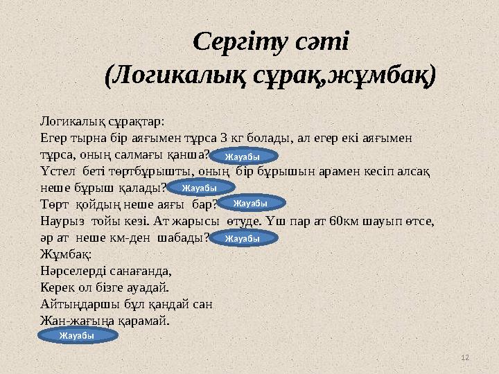 12Логикалық сұрақтар: Егер тырна бір аяғымен тұрса 3 кг болады, ал егер екі аяғымен тұрса, оның салмағы қанша? (3кг) Үстел бет