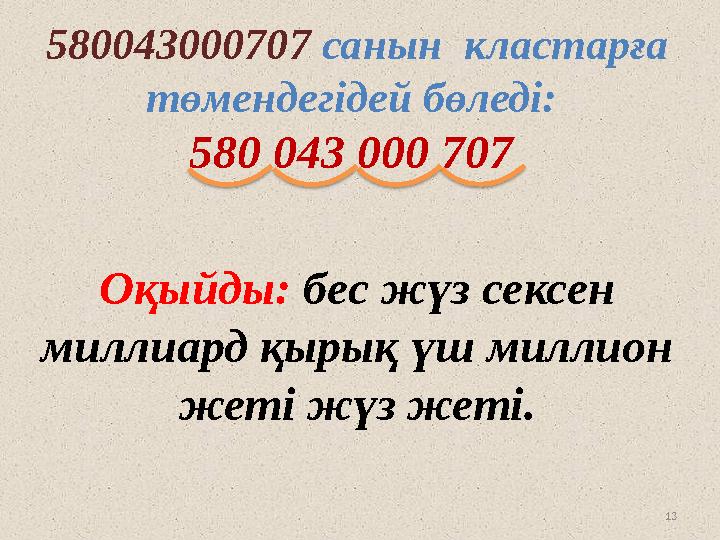 13580043000707 санын кластарға төмендегідей бөледі: 580 043 000 707 Оқыйды: бес жүз сексен миллиард қырық үш миллион ж