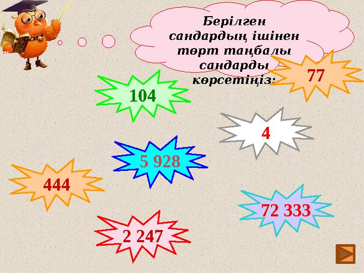 8Берілген сандардың ішінен төрт таңбалы сандарды көрсетіңіз: 444 104 5 928 2 247 72 333 77 4