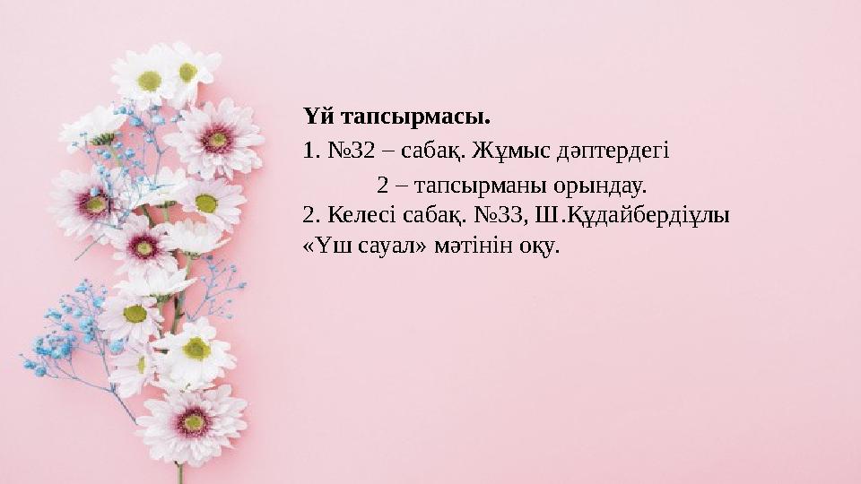 Үй тапсырмасы. 1. №32 – сабақ. Жұмыс дәптердегі 2 – тапсырманы орындау. 2. Келесі сабақ. №33, Ш.Құдайберді
