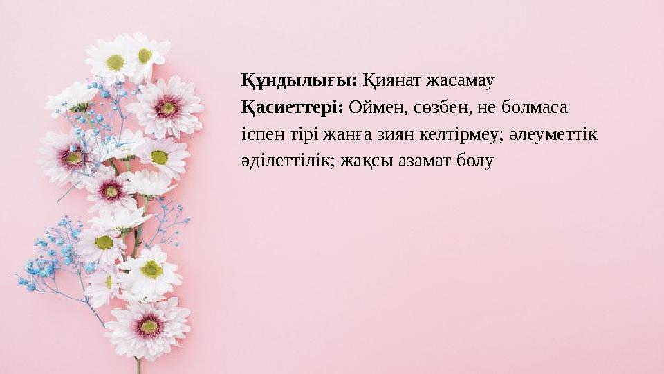 Құндылығы: Қиянат жасамау Қасиеттері: Оймен, сөзбен, не болмаса іспен тірі жанға зиян келтірмеу; әлеуметтік әділеттілік; жақсы