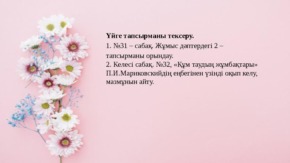 Үйге тапсырманы тексеру. 1. №31 – сабақ. Жұмыс дәптердегі 2 – тапсырманы орындау. 2. Келесі сабақ. №32, «Құм таудың жұмбақтары»