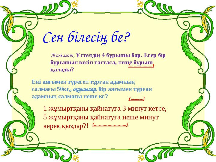 Жамағат, Үстелдің 4 бұрышы бар. Егер бір бұрышын кесіп тастаса, неше бұрыш қалады? (..................) Екі аяғымен түрегеп т