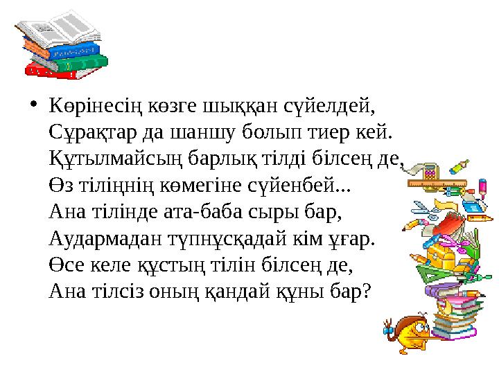 •Көрінесің көзге шыққан сүйелдей, Сұрақтар да шаншу болып тиер кей. Құтылмайсың барлық тілді білсең де, Өз тіліңнің көмегіне сүй