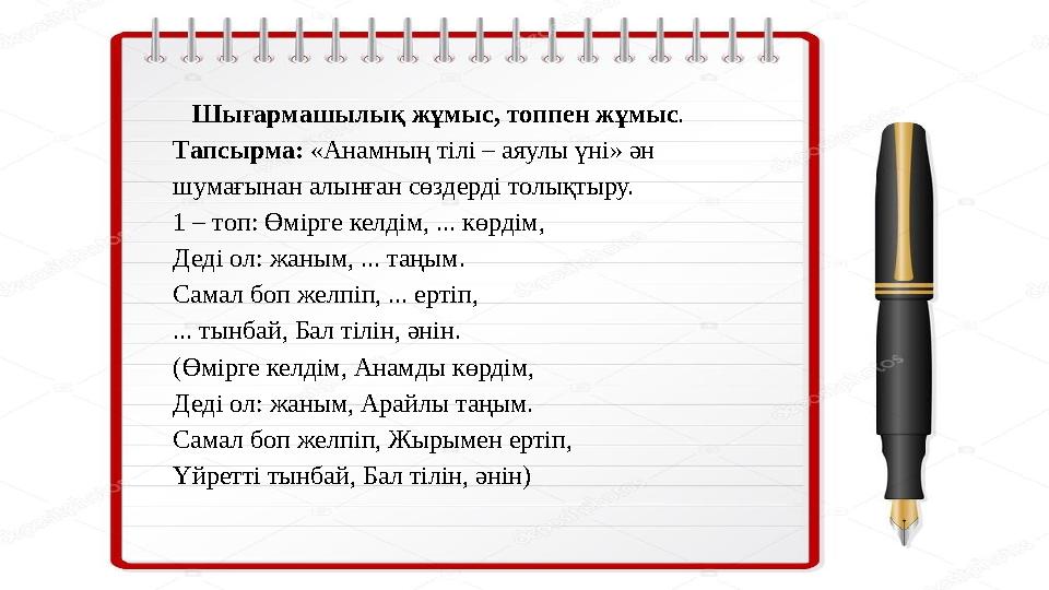 Шығармашылық жұмыс, топпен жұмыс . Тапсырма: «Анамның тілі – аяулы үні» ән шумағынан алынған сөздерді толықтыру. 1 – топ: Өмiр