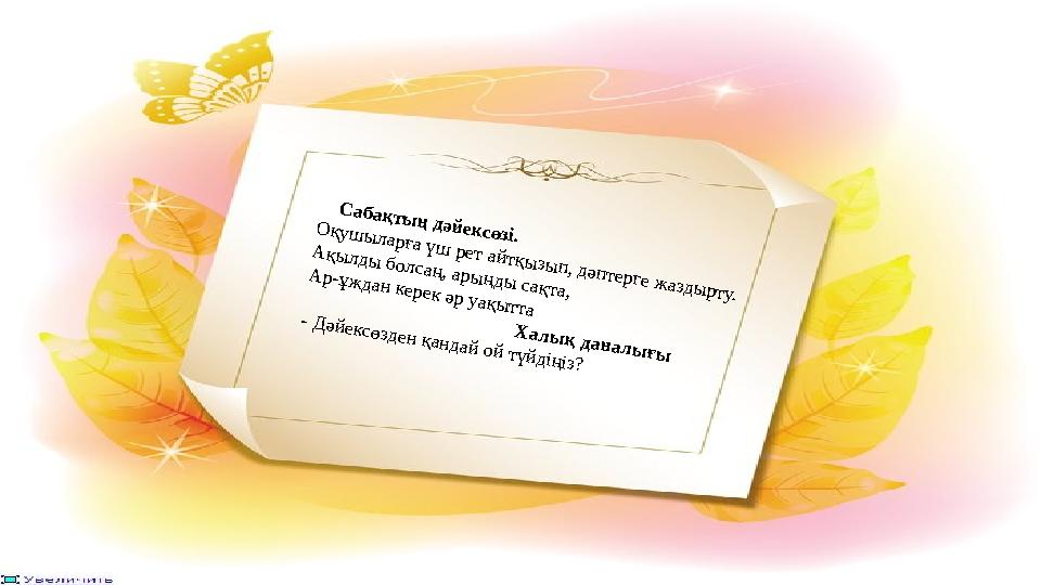 Сабақтың дәйексөзі. Оқушыларға үш рет айтқызып, дәптерге жаздырту. Ақылды болсаң, арыңды сақта, Ар-ұждан керек әр уақытта