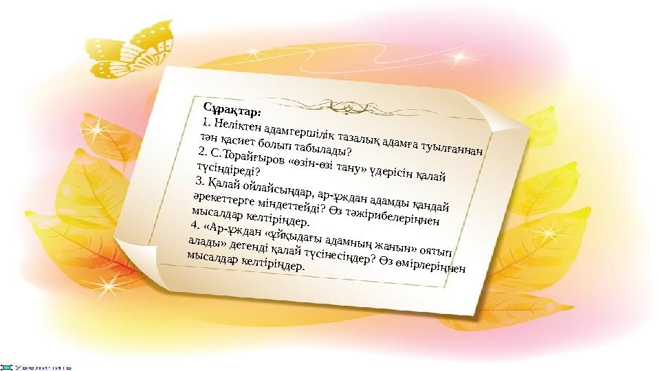 Сұрақтар: 1. Неліктен адамгершілік тазалық адамға туылғаннан тән қасиет болып табылады? 2. С.Торайғыров «өзін-өзі тану» үдеріс