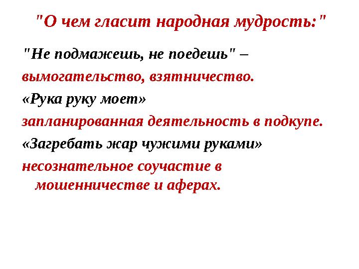 "О чем гласит народная мудрость:" "Не подмажешь, не поедешь" – вымогательство, взятничество. «Рука руку моет» запланированная де