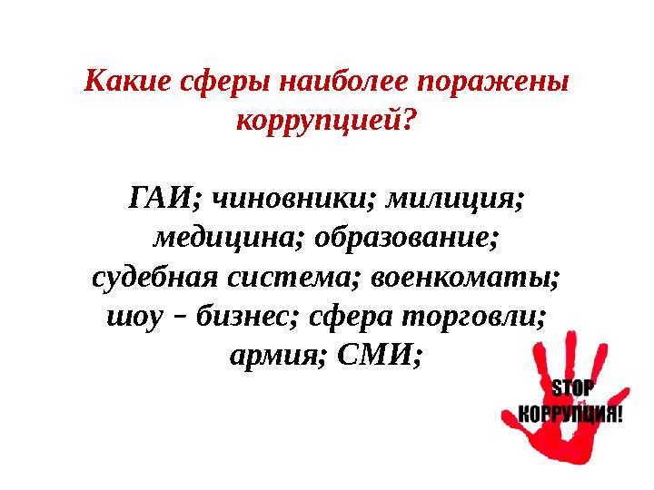 Какие сферы наиболее поражены коррупцией? ГАИ; чиновники; милиция; медицина; образование; судебная система; военкоматы; шоу – б