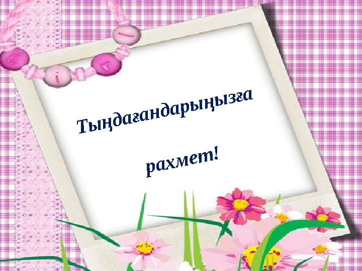 Сабақ туралы өз пікірлерін жазу Тыңдағандарыңызға рахмет!