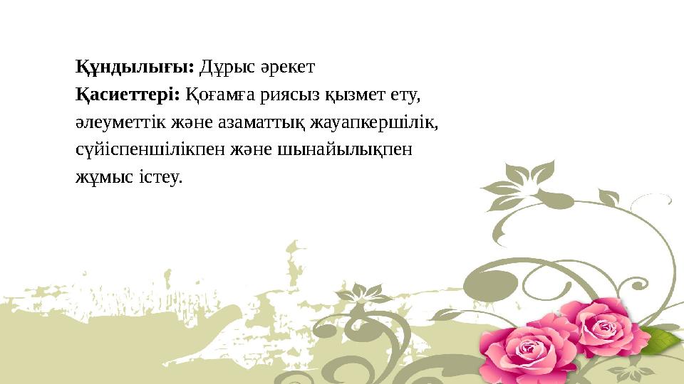 Құндылығы: Дұрыс әрекет Қасиеттері: Қоғамға риясыз қызмет ету, әлеуметтік және азаматтық жауапкершілік, сүйіспеншілікпен және