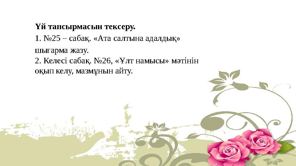 Үй тапсырмасын тексеру. 1. №25 – сабақ. «Ата салтына адалдық» шығарма жазу. 2. Келесі сабақ. №26, «Ұлт намысы» мәтінін оқып ке
