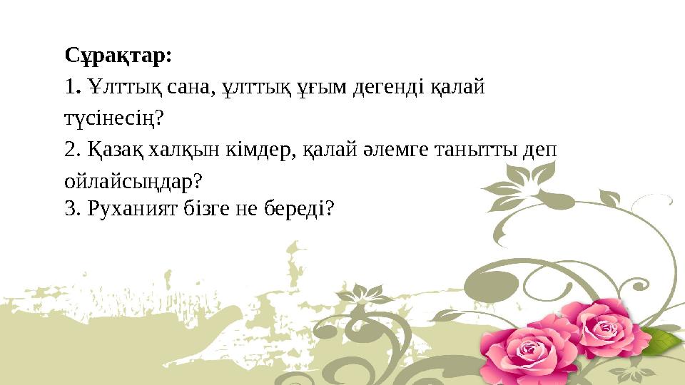 Сұрақтар: 1. Ұлттық сана, ұлттық ұғым дегенді қалай түсінесің? 2. Қазақ халқын кімдер, қалай әлемге танытты деп ойлайсыңдар? 3
