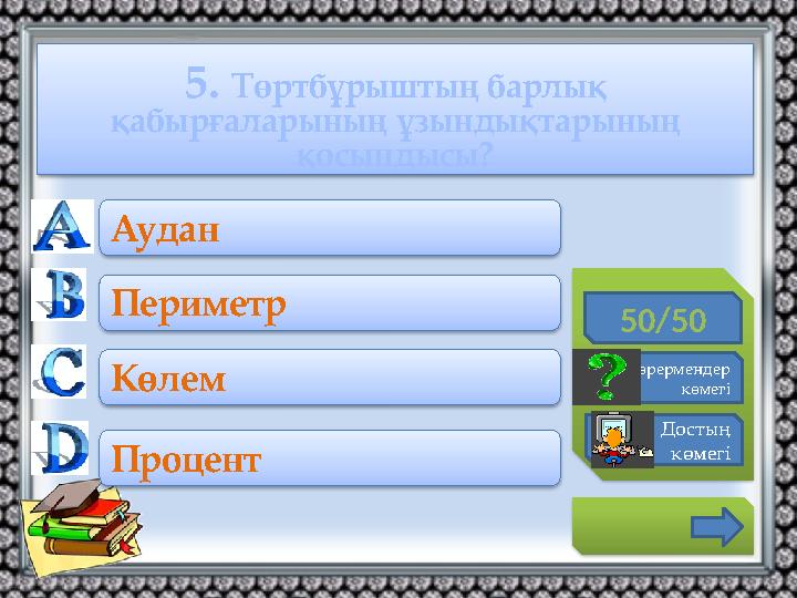 5. Төртбұрыштың барлық қабырғаларының ұзындықтарының қосындысы? 50/50 Көрермендер көмегі Достың көмегі Аудан Периметр