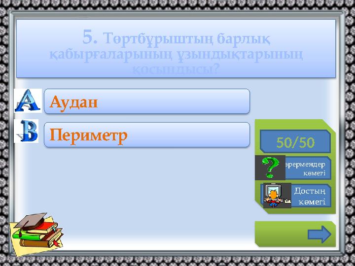 5. Төртбұрыштың барлық қабырғаларының ұзындықтарының қосындысы? 50/50 Көрермендер көмегі Достың көмегі Аудан Периметр