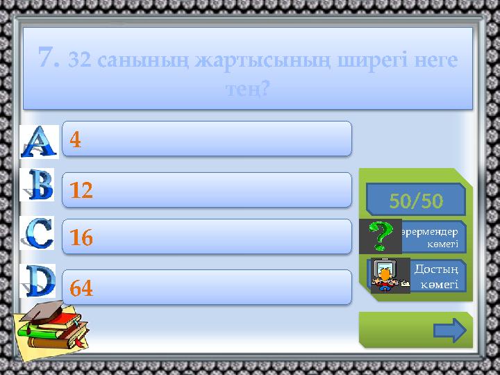 7. 32 санының жартысының ширегі неге тең? 50/50 Көрермендер көмегі Достың көмегі 4 12 16 64