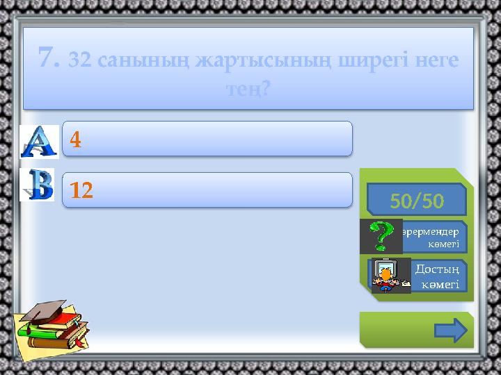 7. 32 санының жартысының ширегі неге тең? 50/50 Көрермендер көмегі Достың көмегі 4 12