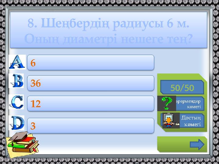 8. Шеңбердің радиусы 6 м. Оның диаметрі нешеге тең? 50/50 Көрермендер көмегі Достың көмегі 6 36 12 3