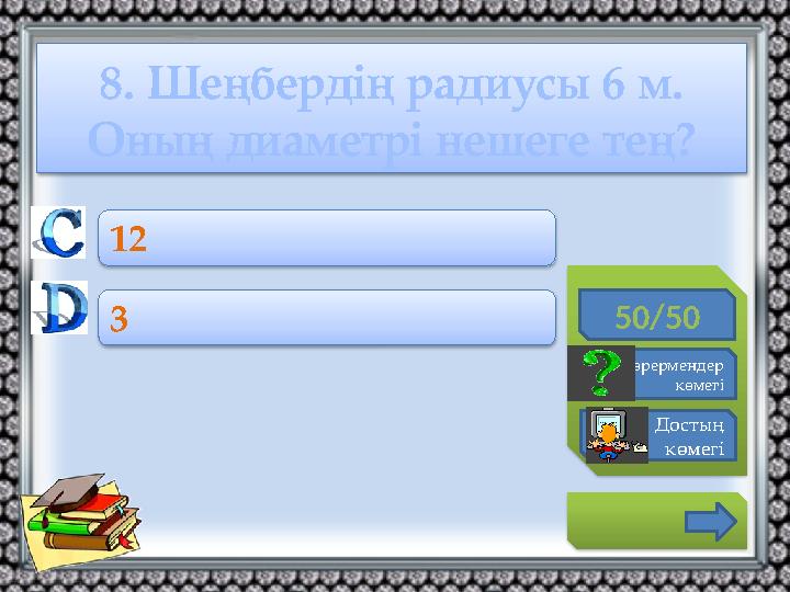 8. Шеңбердің радиусы 6 м. Оның диаметрі нешеге тең? 50/50 Көрермендер көмегі Достың көмегі 12 3