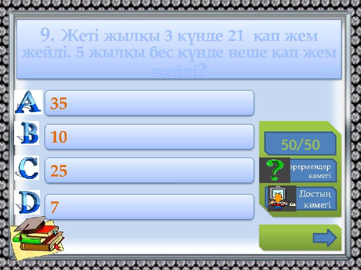 9. Жеті жылқы 3 күнде 21 қап жем жейді. 5 жылқы бес күнде неше қап жем жейді? 50/50 Көрермендер көмегі Достың көмегі 35