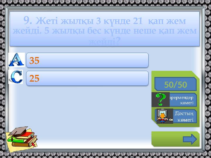 9. Жеті жылқы 3 күнде 21 қап жем жейді. 5 жылқы бес күнде неше қап жем жейді? 50/50 Көрермендер көмегі Достың көмегі 35