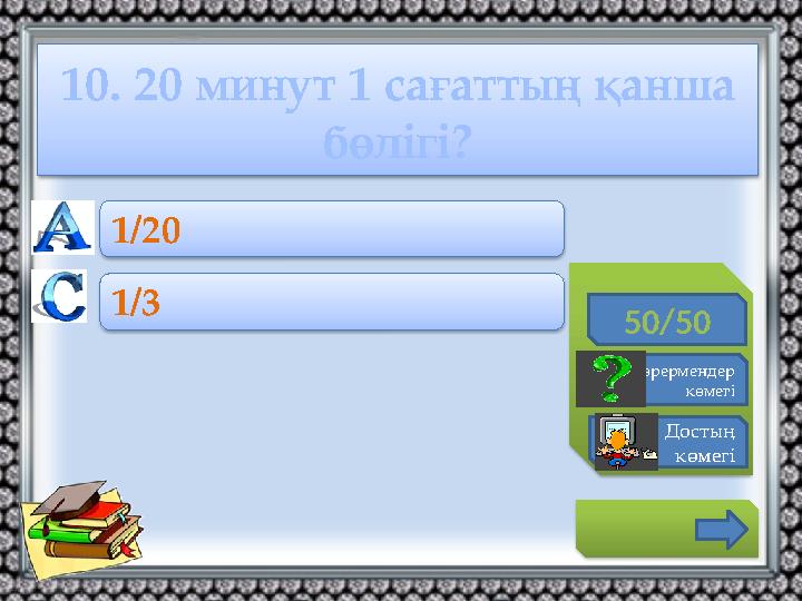 10. 20 минут 1 сағаттың қанша бөлігі? 50/50 Көрермендер көмегі Достың көмегі 1/20 1/3