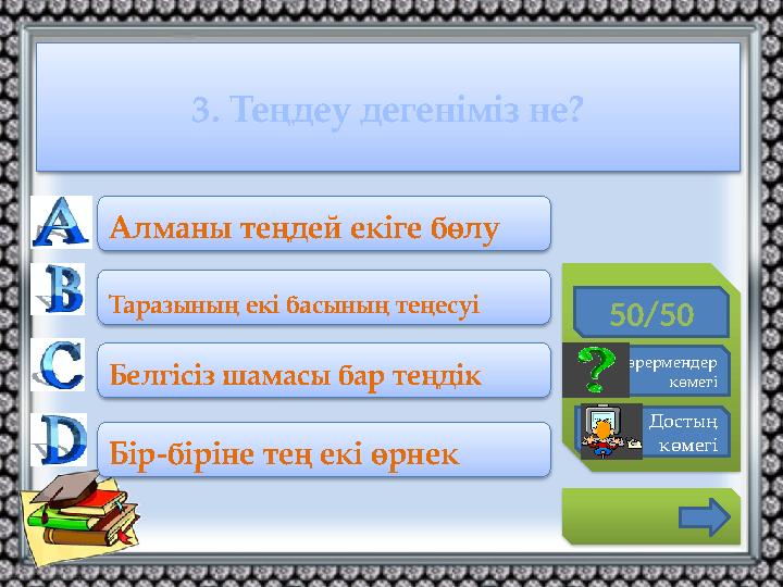 3. Теңдеу дегеніміз не? 50/50 Көрермендер көмегі Достың көмегі Алманы теңдей екіге бөлу Таразының екі басының теңесуі Бе