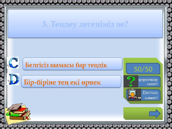 3. Теңдеу дегеніміз не? 50/50 Көрермендер көмегі Достың көмегі Белгісіз шамасы бар теңдік Бір-біріне тең екі өрнек